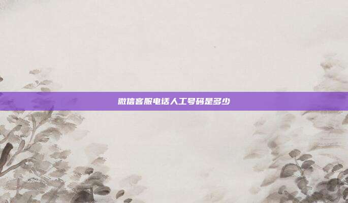 微信客服电话人工号码是多少