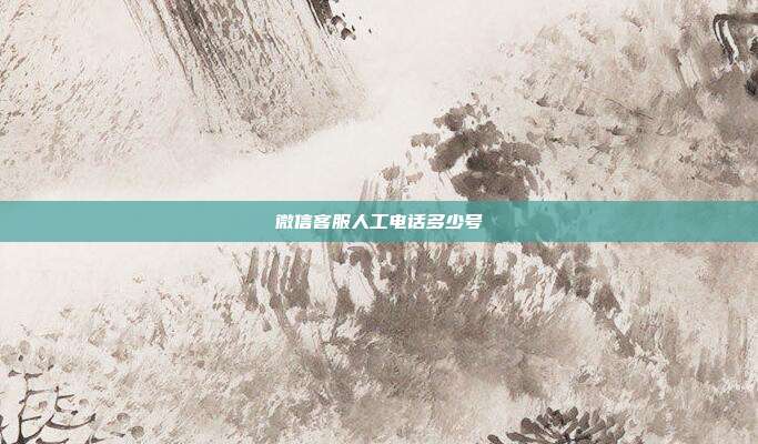 微信客服人工电话多少号