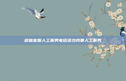 微信客服人工服务电话多少我要人工服务