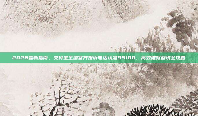 2026最新指南，支付宝全国官方投诉电话认准95188，高效维权避坑全攻略