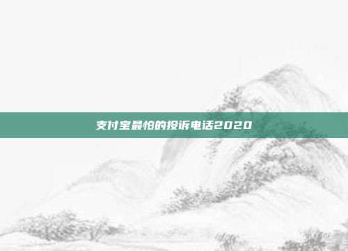 支付宝最怕的投诉电话2020