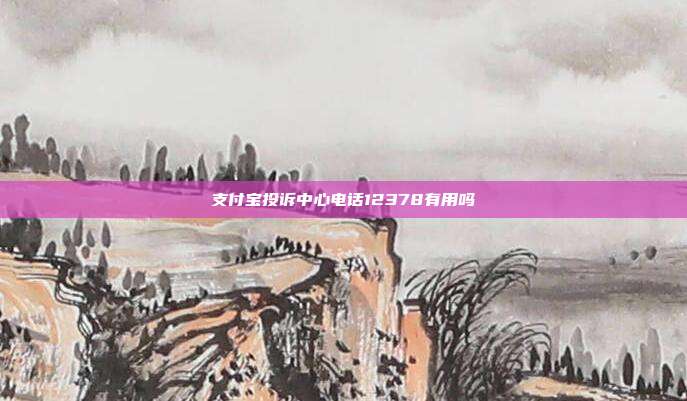 支付宝投诉中心电话12378有用吗