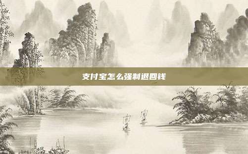 支付宝怎么强制退回钱
