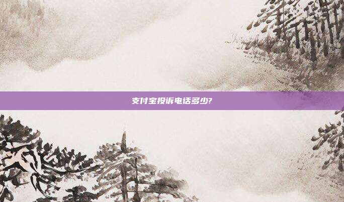 支付宝投诉电话多少?