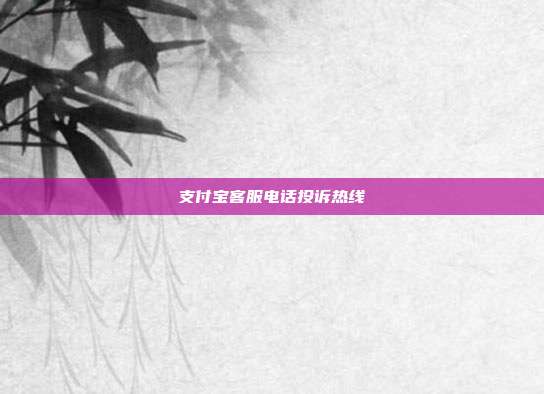 支付宝客服电话投诉热线