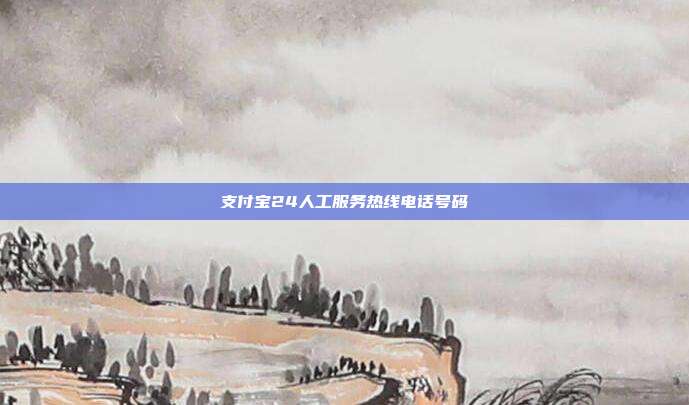 支付宝24人工服务热线电话号码