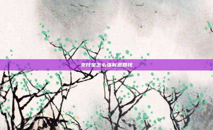 支付宝怎么强制退回钱