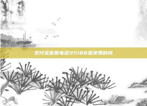 支付宝客服电话95188是免费的吗