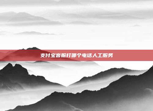 支付宝客服打哪个电话人工服务