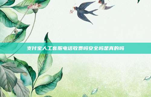 支付宝人工客服电话收费吗安全吗是真的吗