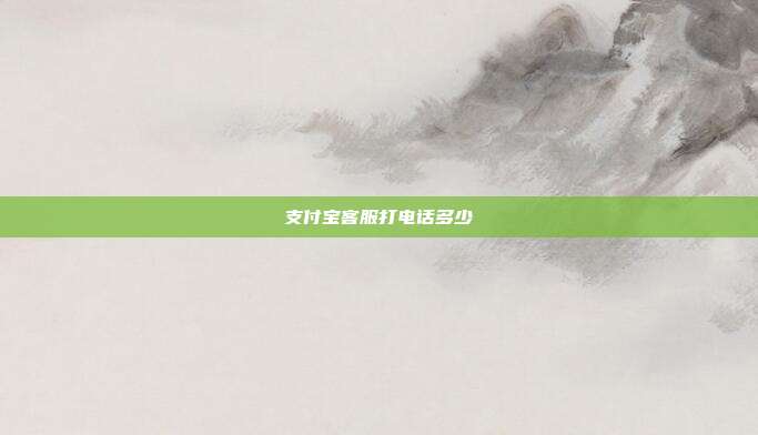 支付宝客服打电话多少