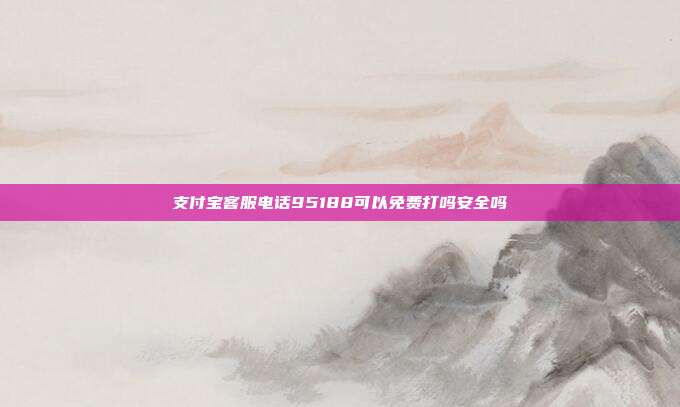支付宝客服电话95188可以免费打吗安全吗