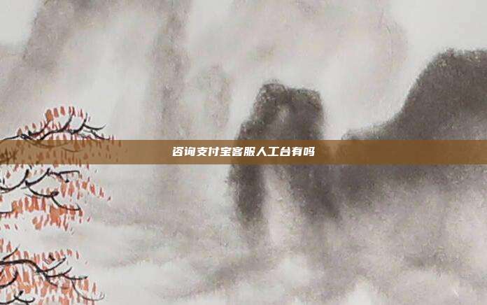 咨询支付宝客服人工台有吗