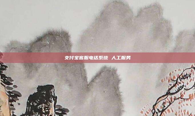 支付宝客服电话系统 人工服务