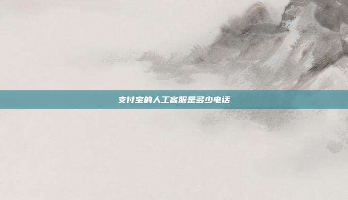 支付宝的人工客服是多少电话
