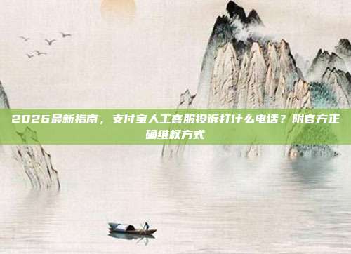 2026最新指南，支付宝人工客服投诉打什么电话？附官方正确维权方式
