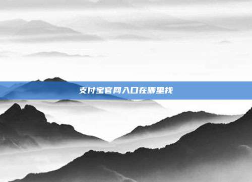 支付宝官网入口在哪里找
