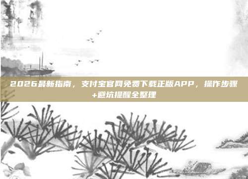 2026最新指南，支付宝官网免费下载正版APP，操作步骤+避坑提醒全整理