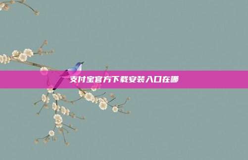 支付宝官方下载安装入口在哪