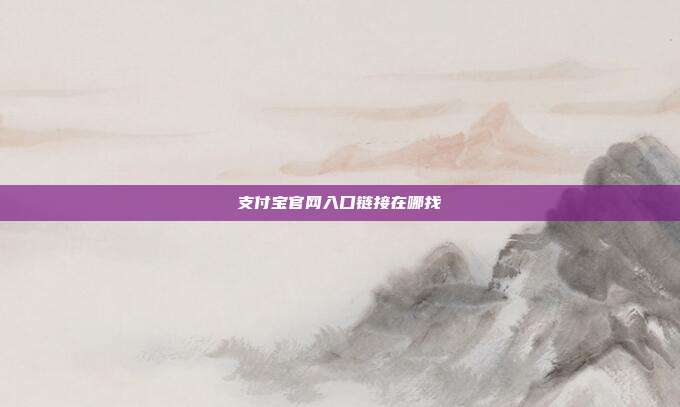 支付宝官网入口链接在哪找