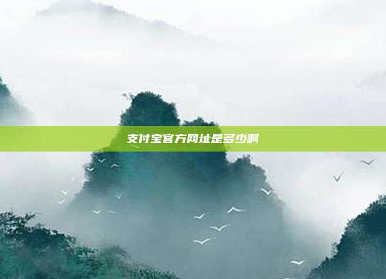 支付宝官方网址是多少啊