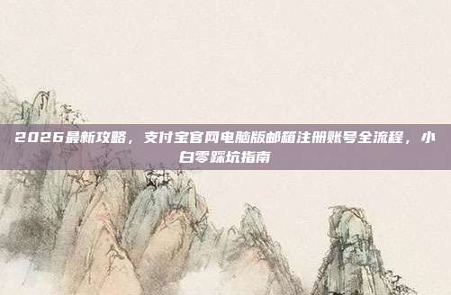 2026最新攻略，支付宝官网电脑版邮箱注册账号全流程，小白零踩坑指南
