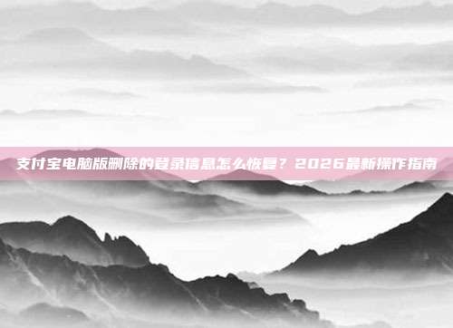 支付宝电脑版删除的登录信息怎么恢复？2026最新操作指南
