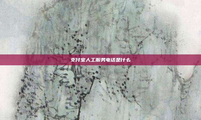 支付宝人工服务电话是什么