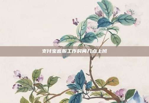 支付宝客服工作时间几点上班