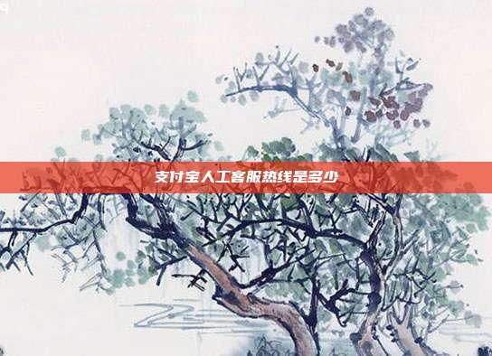 支付宝人工客服热线是多少