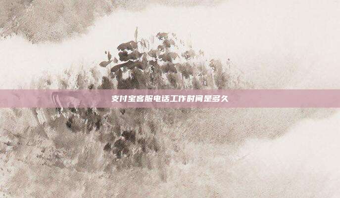 支付宝客服电话工作时间是多久