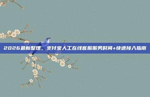 2026最新整理，支付宝人工在线客服服务时间+快速接入指南