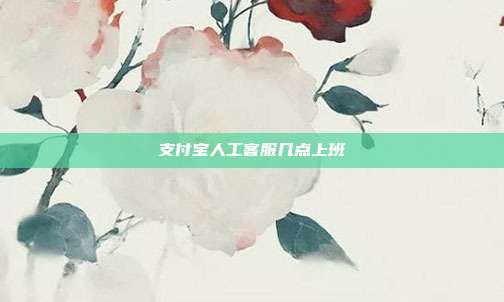 支付宝人工客服几点上班