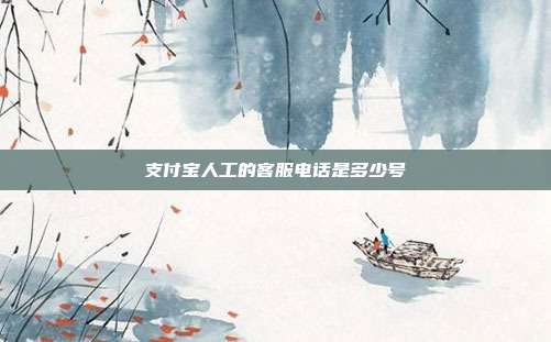 支付宝人工的客服电话是多少号