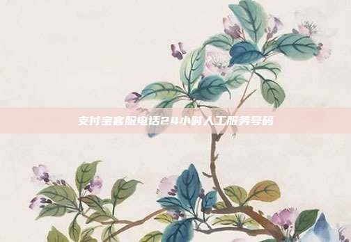 支付宝客服电话24小时人工服务号码