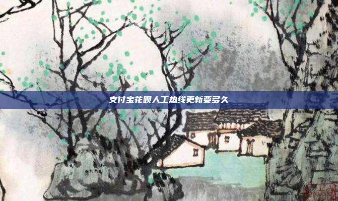 支付宝花呗人工热线更新要多久