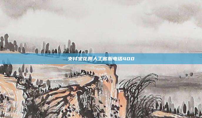 支付宝花呗人工客服电话400