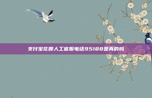 支付宝花呗人工客服电话95188是真的吗