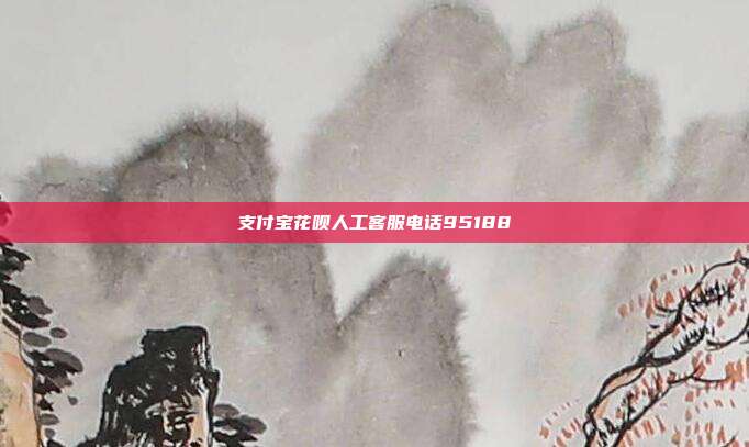 支付宝花呗人工客服电话95188