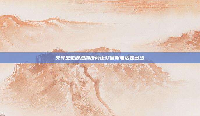 支付宝花呗逾期协商还款客服电话是多少