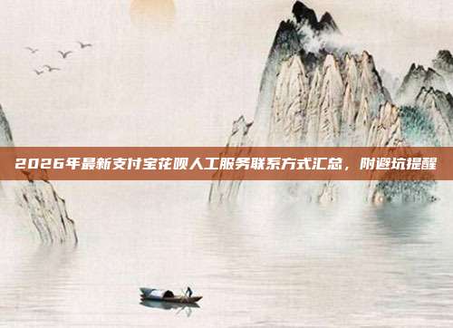 2026年最新支付宝花呗人工服务联系方式汇总，附避坑提醒