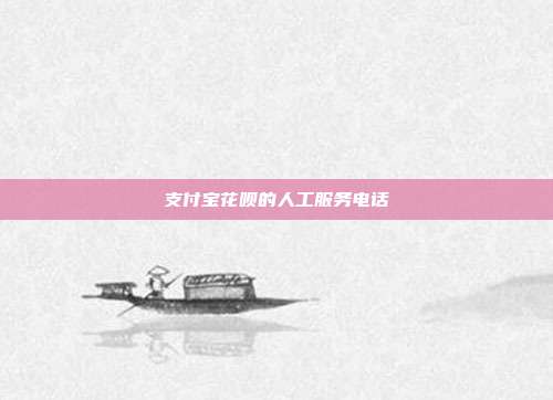 支付宝花呗的人工服务电话