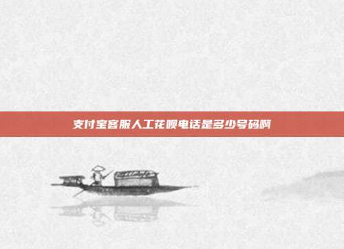 支付宝客服人工花呗电话是多少号码啊