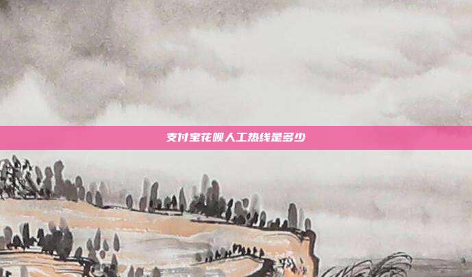 支付宝花呗人工热线是多少