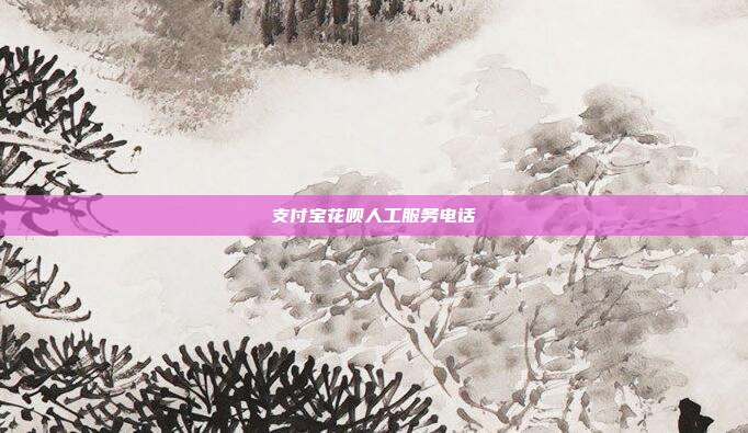 支付宝花呗人工服务电话