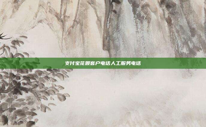 支付宝花呗客户电话人工服务电话