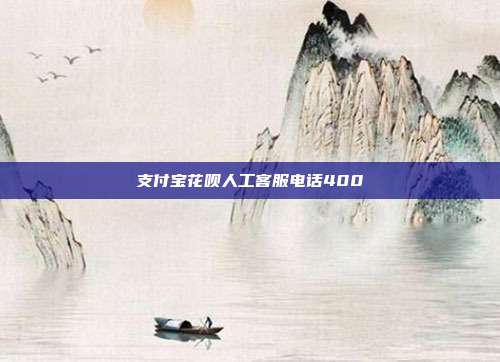 支付宝花呗人工客服电话400