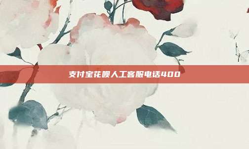 支付宝花呗人工客服电话400