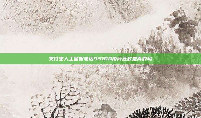 支付宝人工客服电话95188协商还款是真的吗