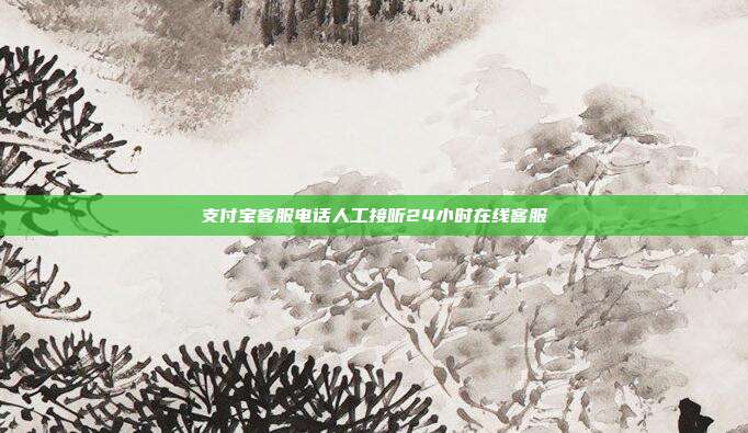 支付宝客服电话人工接听24小时在线客服